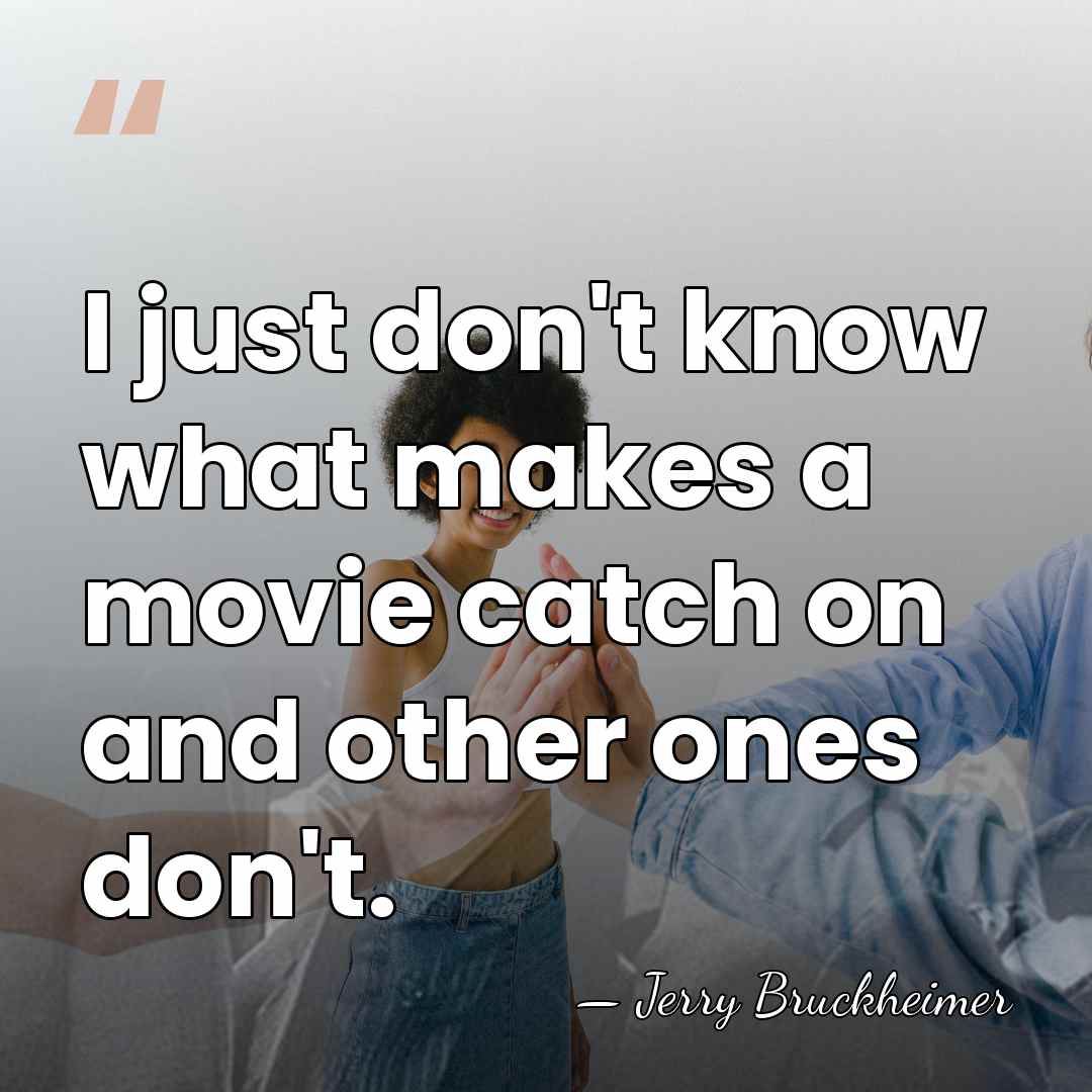 I just don't know what makes a movie catch on and other&hellip; - Jerry Bruckheimer