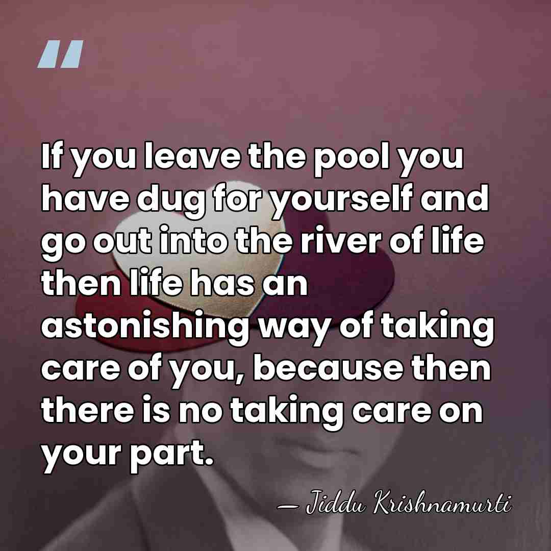 If you leave the pool you have dug for yourself and go&hellip; - Jiddu Krishnamurti
