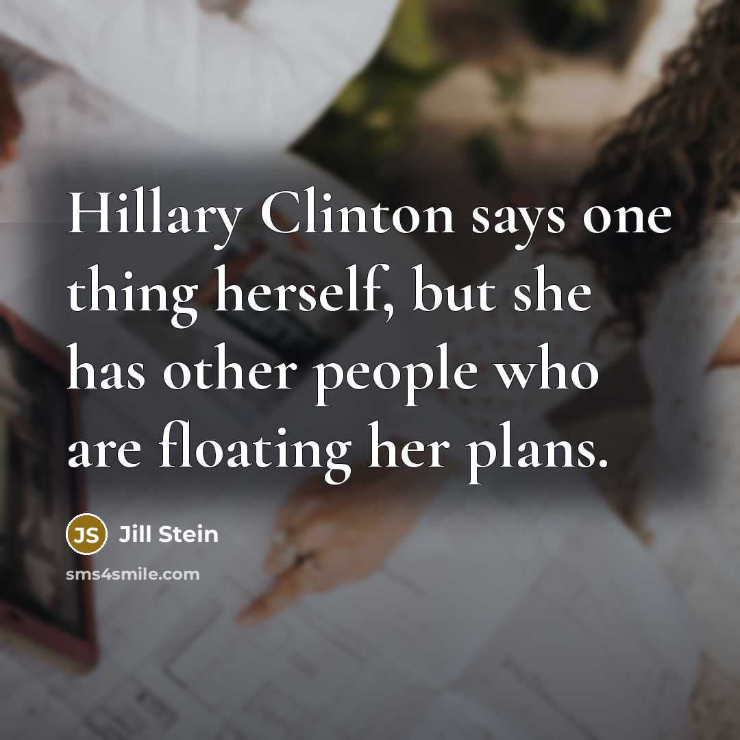 “Hillary Clinton says one thing herself, but she has other…” quote by Jill Stein