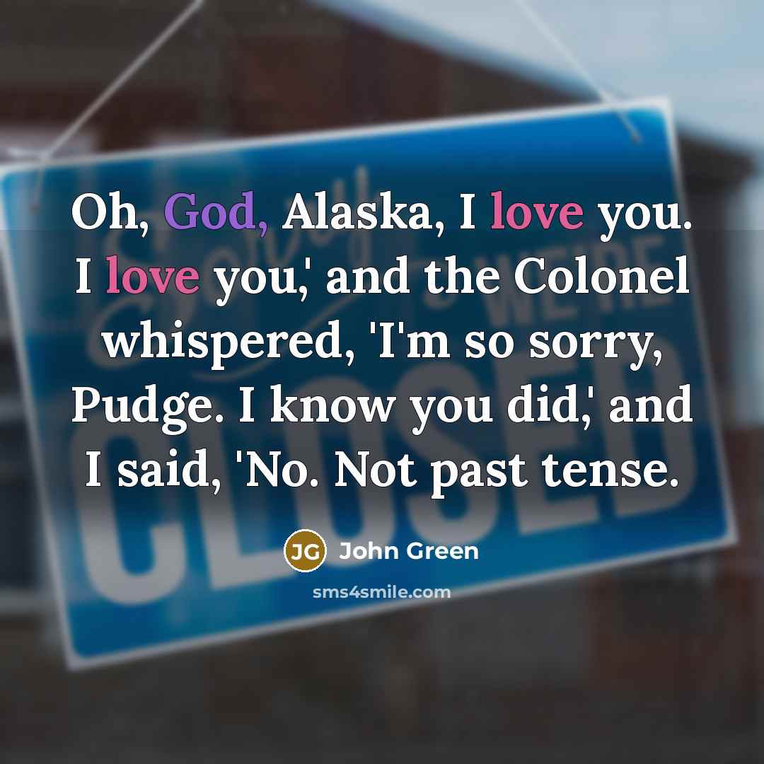 “Oh, God, Alaska, I love you. I love you,' and…” quote by John Green