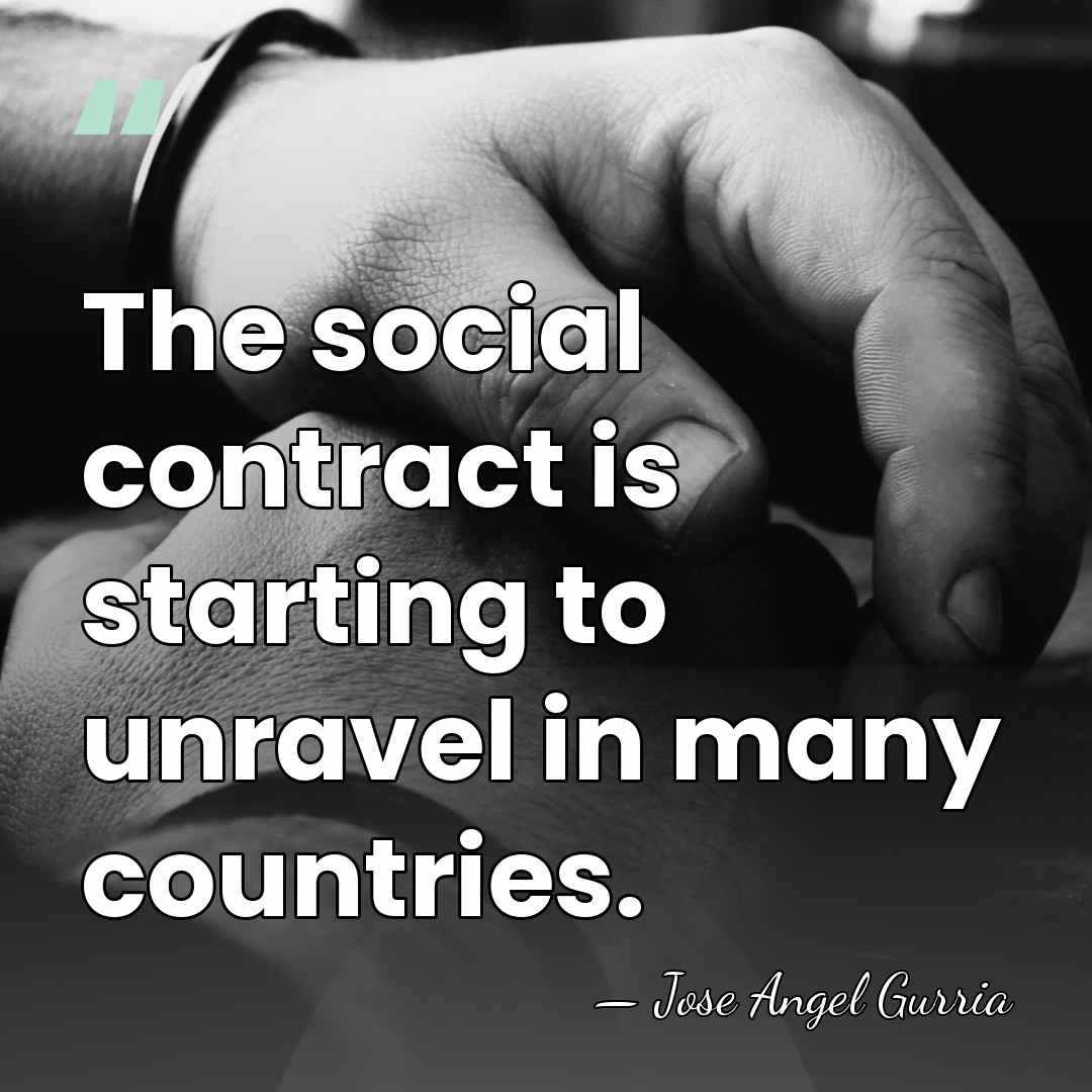 The social contract is starting to unravel in many countries. - Jose Angel Gurria
