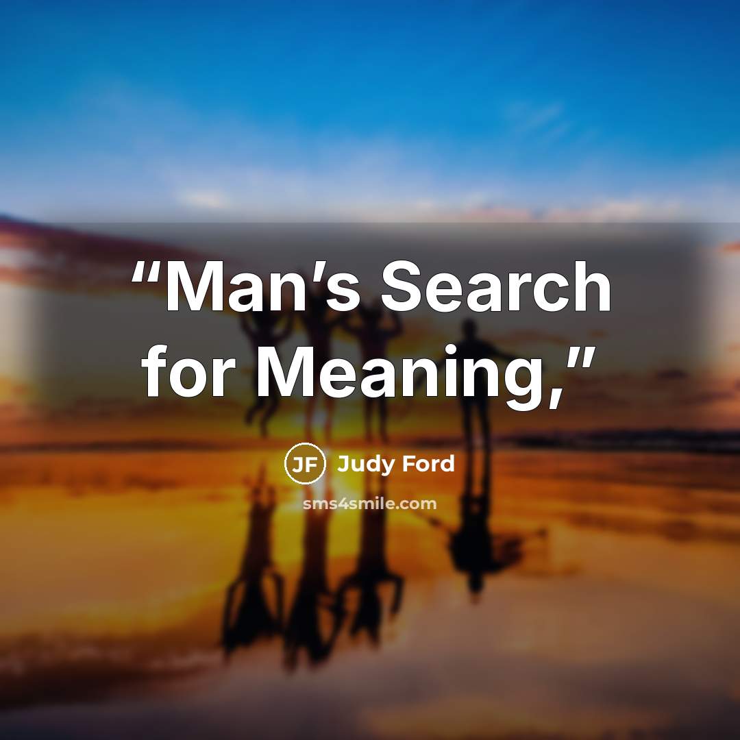 “Man’s Search for Meaning,” quote by Judy Ford