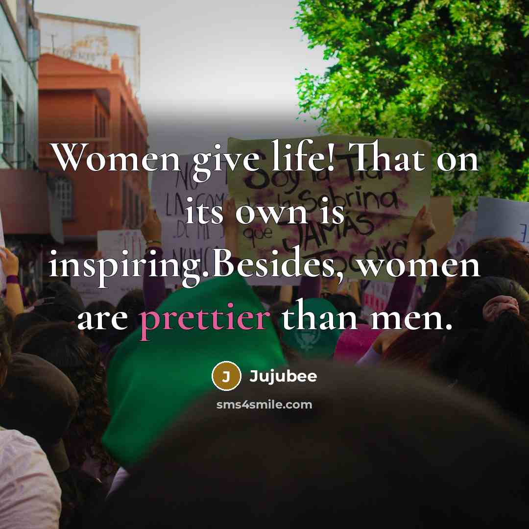 “Women give life! That on its own is inspiring.Besides, women are prettier than men.” quote by Jujubee