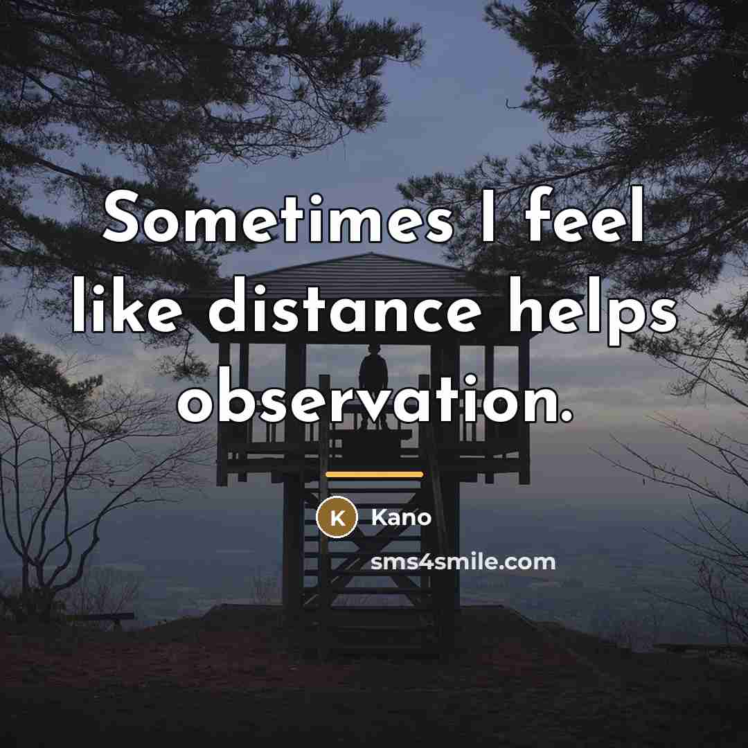 “Sometimes I feel like distance helps observation.…” quote by Kano