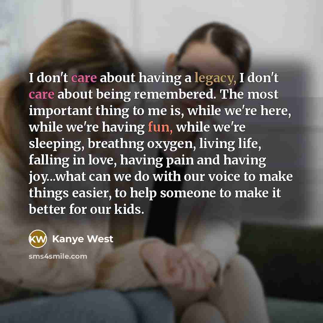 “I don't care about having a legacy, I don't care…” quote by Kanye West