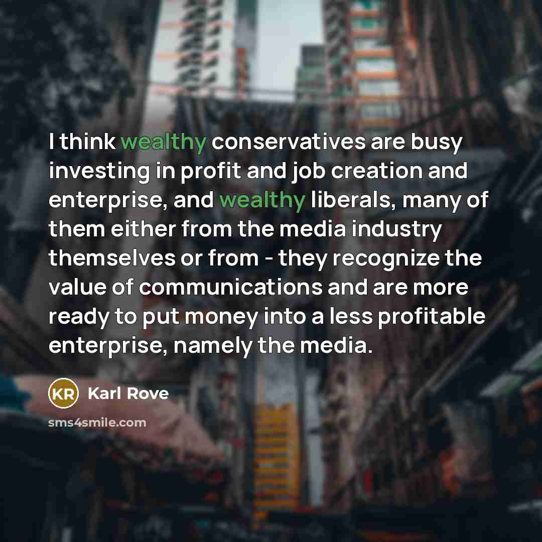 “I think wealthy conservatives are busy investing in profit and…” quote by Karl Rove