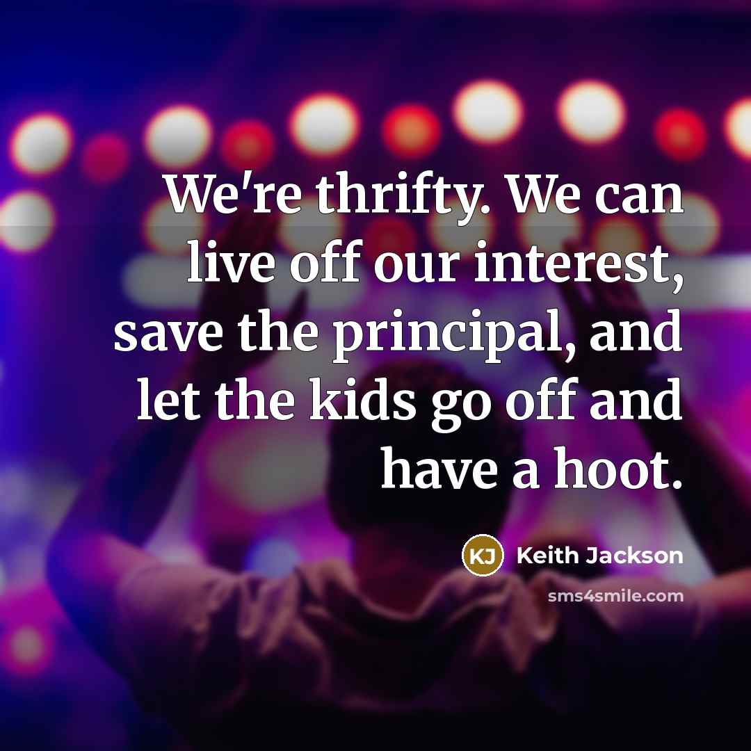 “We're thrifty. We can live off our interest, save the…” quote by Keith Jackson