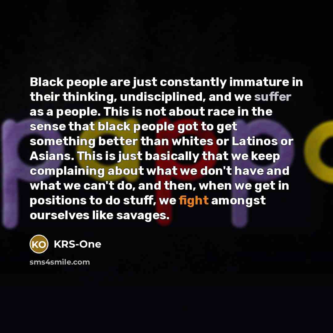 “Black people are just constantly immature in their thinking, undisciplined,…” quote by KRS-One