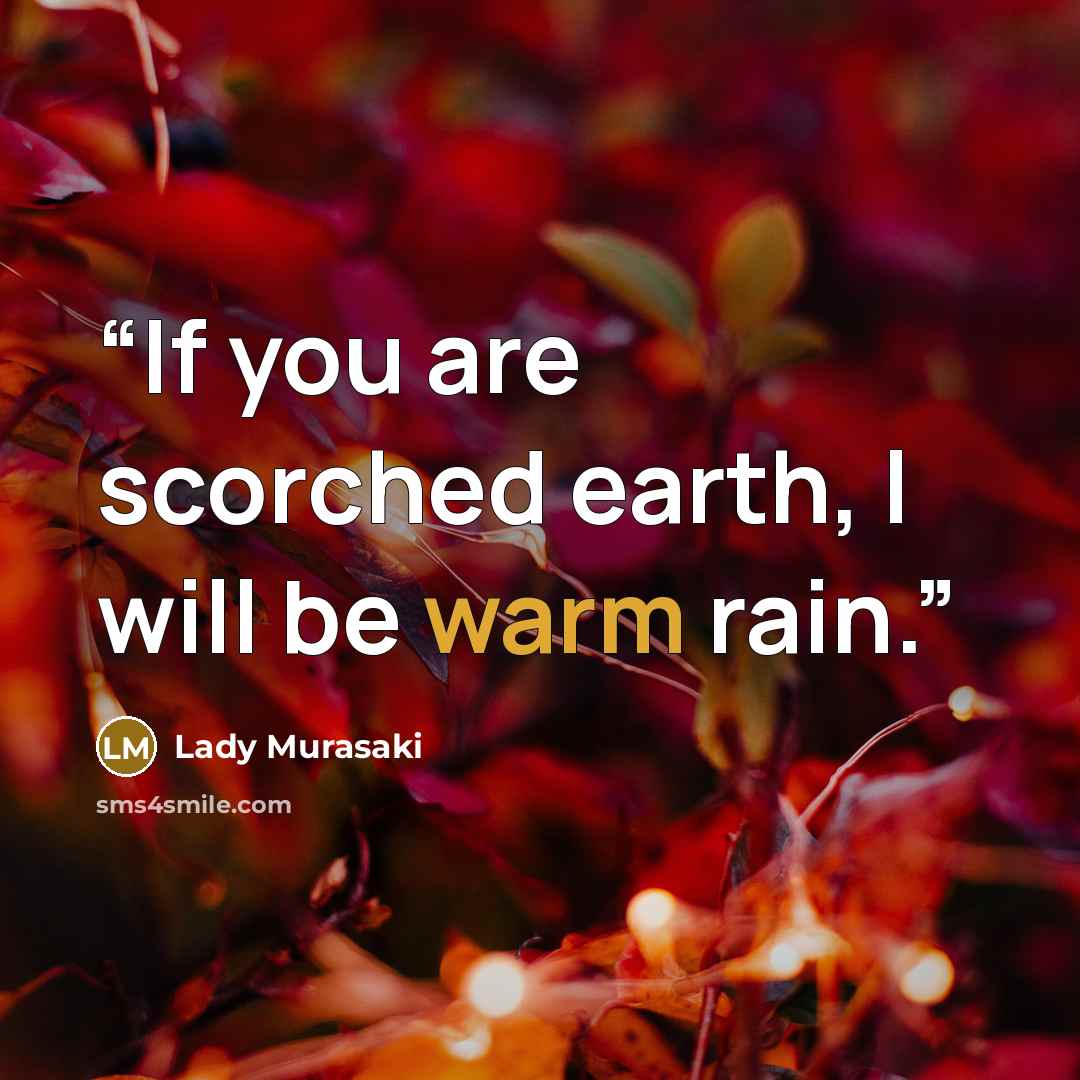 “If you are scorched earth, I will be warm rain.” quote by Lady Murasaki