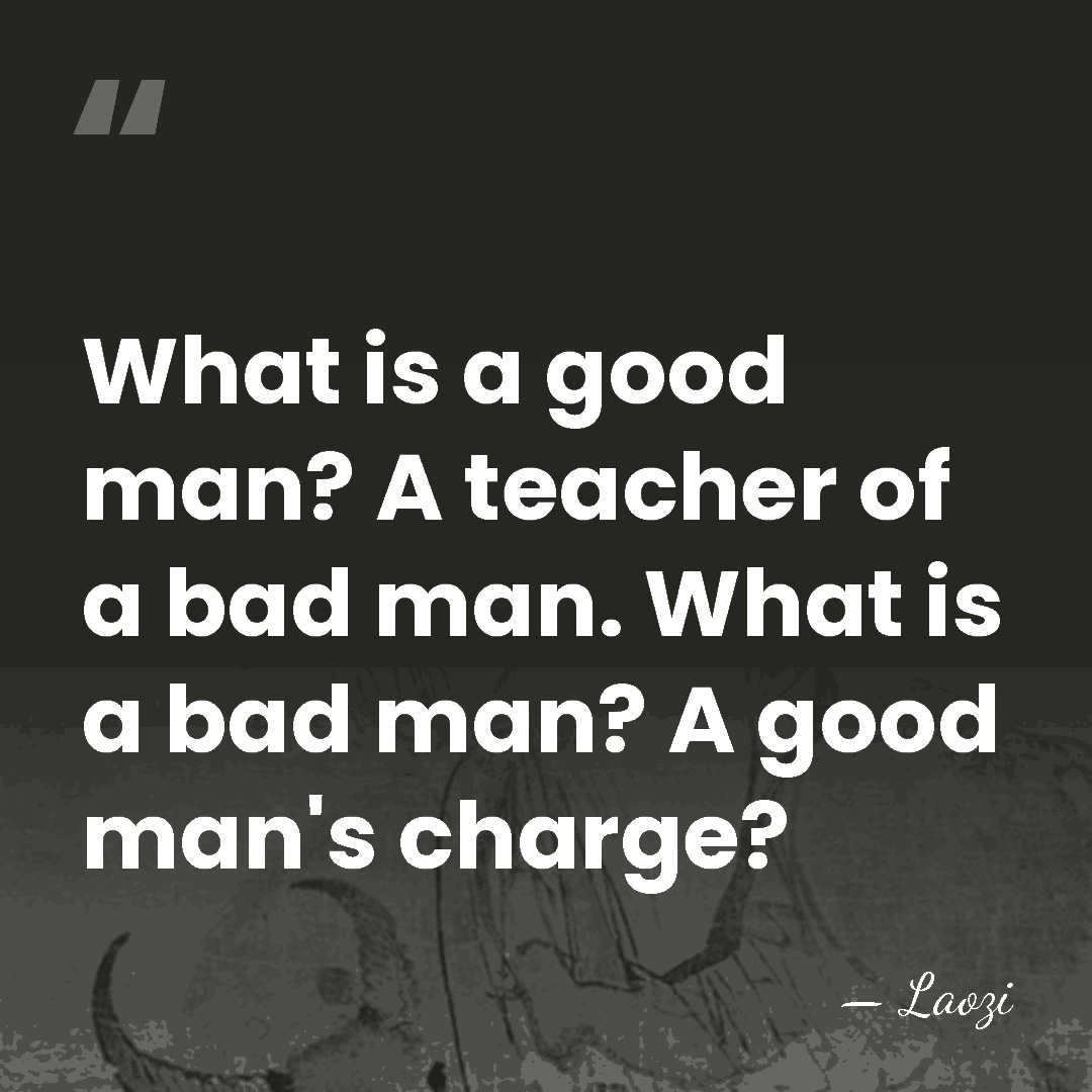 What is a good man? A teacher of a bad man. What&hellip; - Laozi