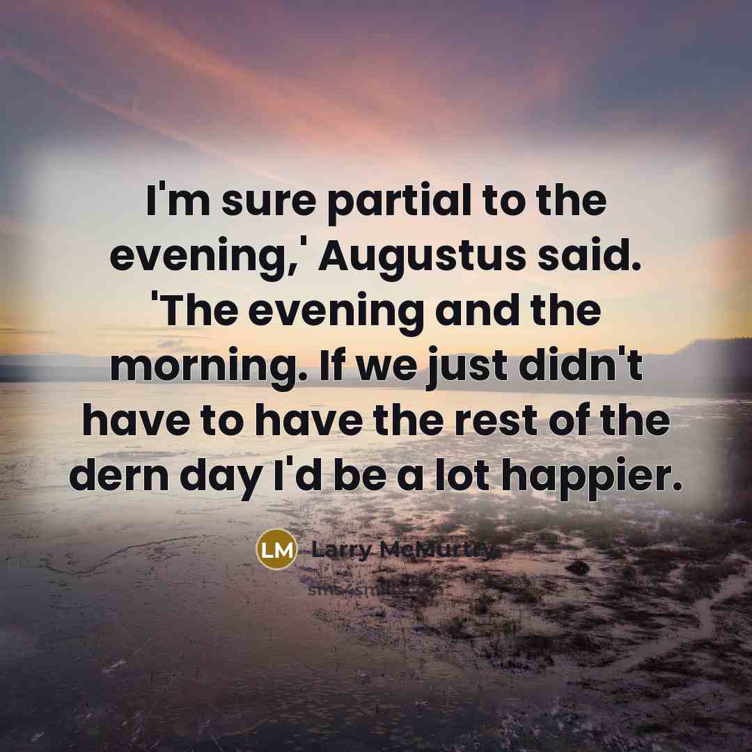 “I'm sure partial to the evening,' Augustus said. 'The evening…” quote by Larry McMurtry