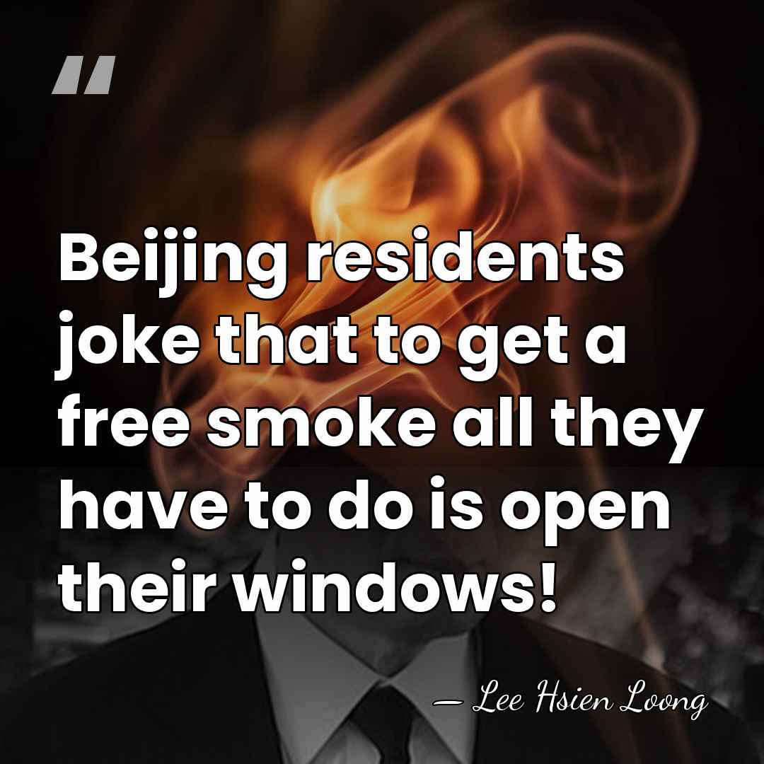 Beijing residents joke that to get a free smoke all they have&hellip; - Lee Hsien Loong