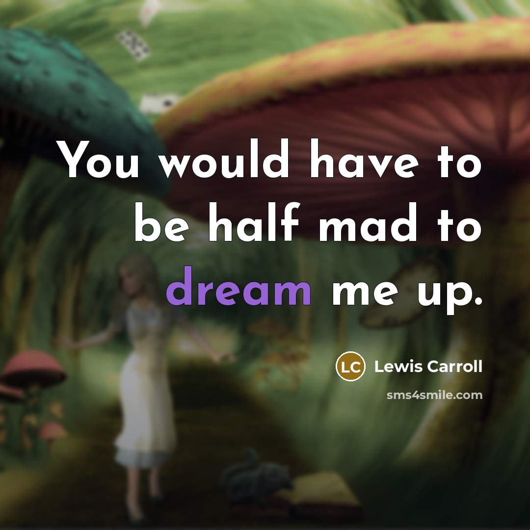 “You would have to be half mad to dream me…” quote by Lewis Carroll