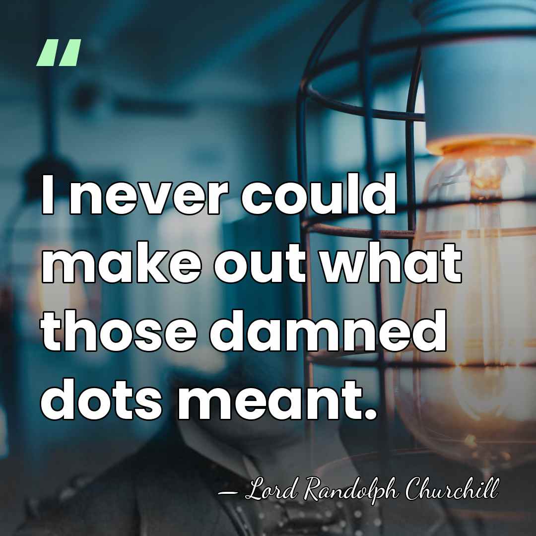 I never could make out what those damned dots meant. - Lord Randolph Churchill