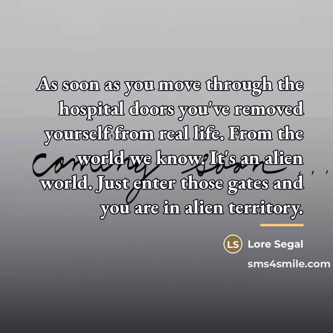“As soon as you move through the hospital doors you've…” quote by Lore Segal