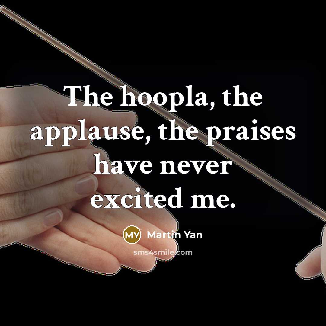 “The hoopla, the applause, the praises have never excited me.…” quote by Martin Yan