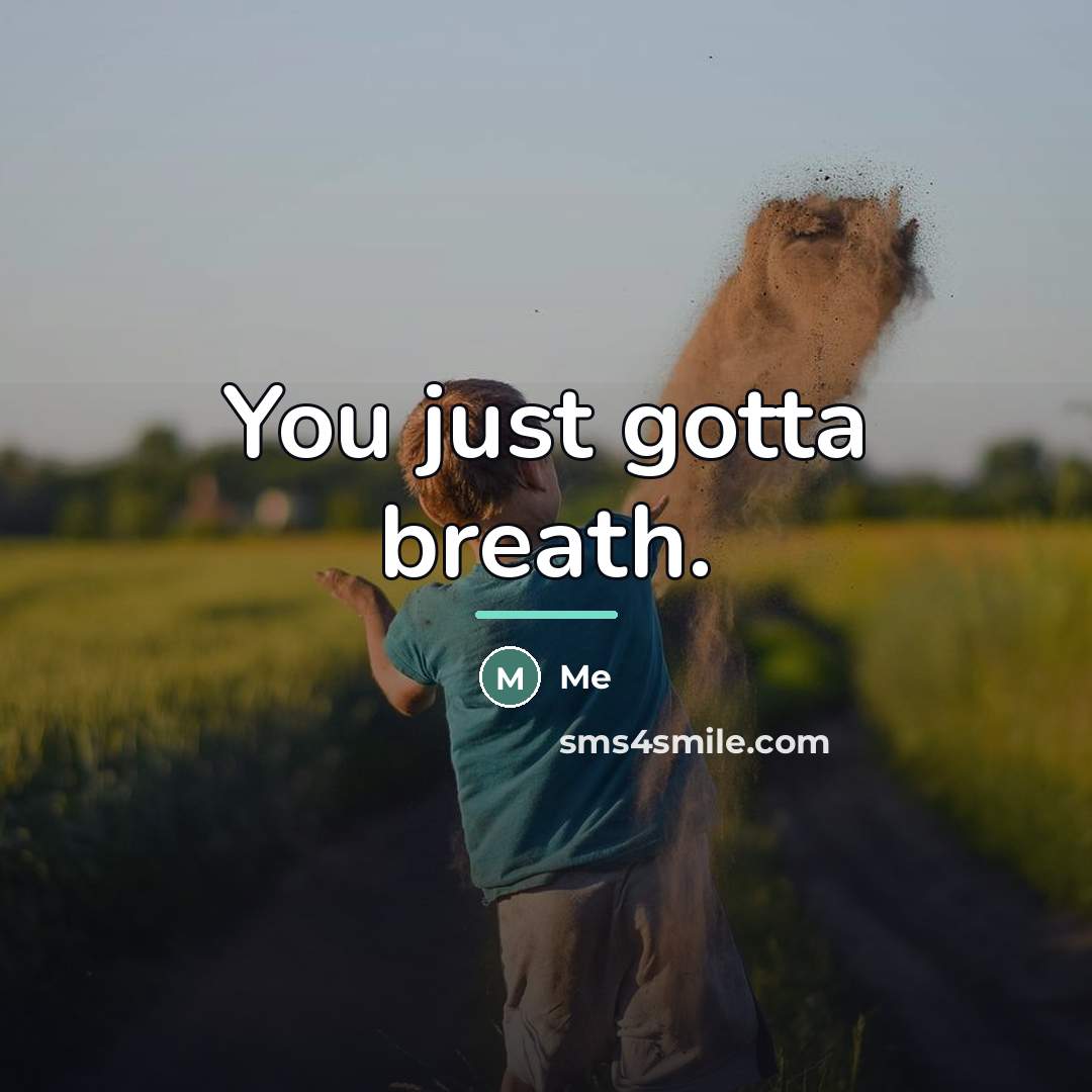 “You just gotta breath.…” quote by Me