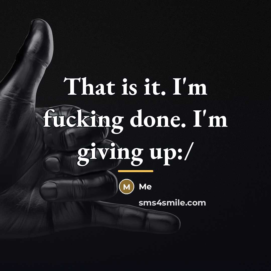 “That is it. I'm fucking done. I'm giving up:/…” quote by Me