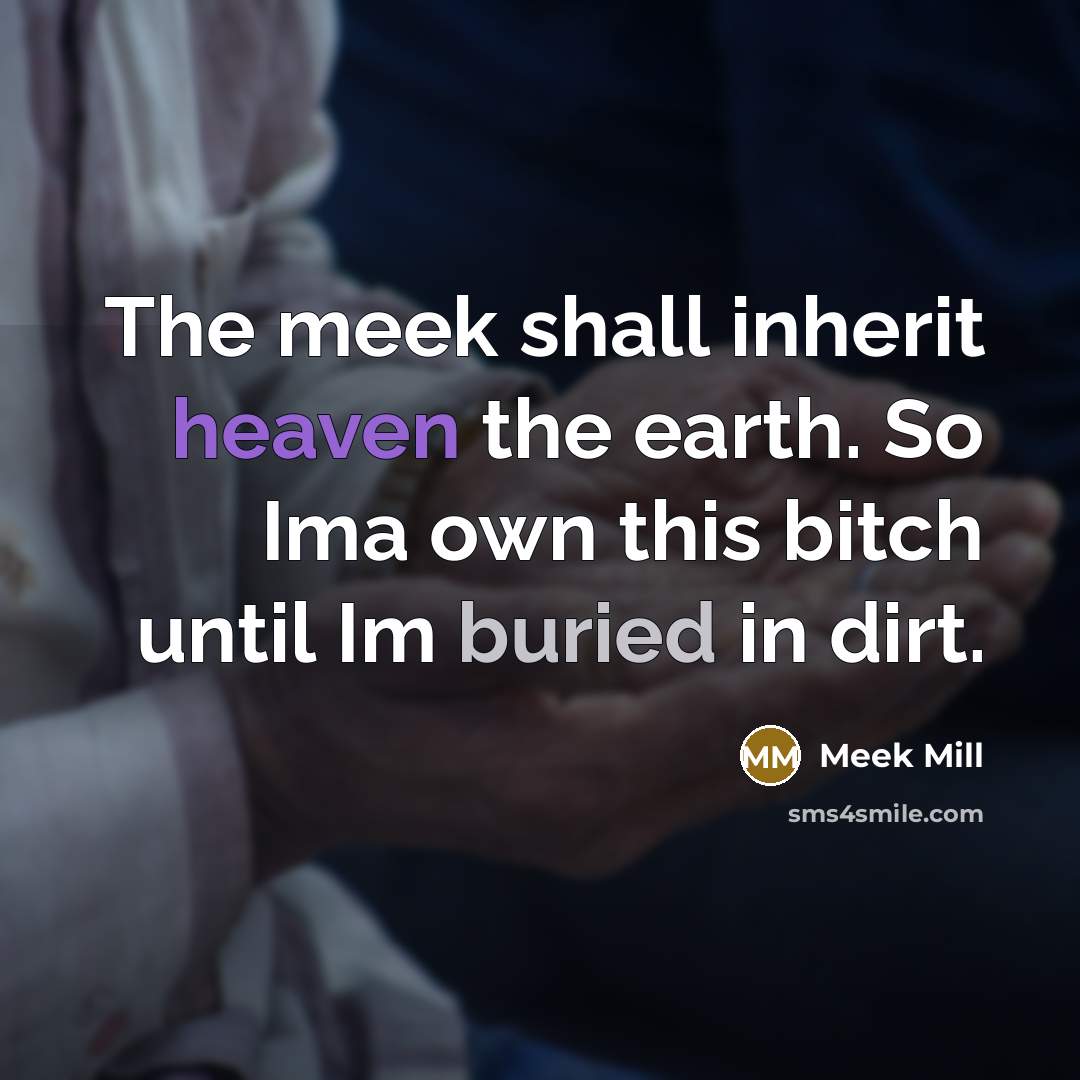 “The meek shall inherit heaven the earth. So Ima own…” quote by Meek Mill