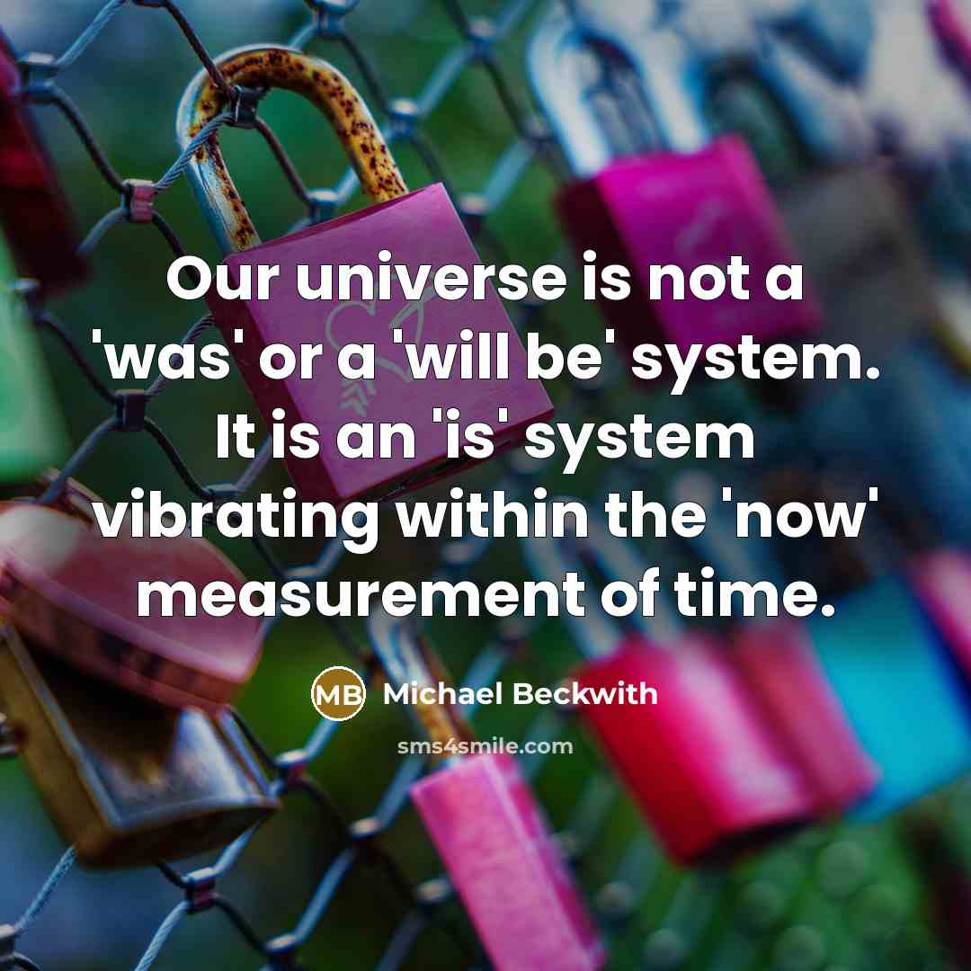 “Our universe is not a 'was' or a 'will be'…” quote by Michael Beckwith