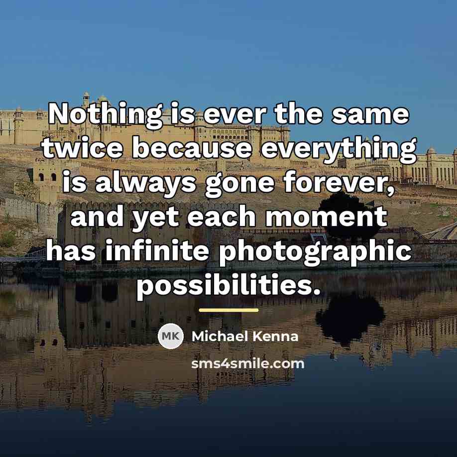 “Nothing is ever the same twice because everything is always…” quote by Michael Kenna