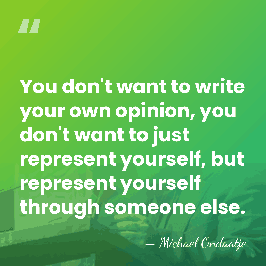 You don't want to write your own opinion, you don't want to&hellip; - Michael Ondaatje