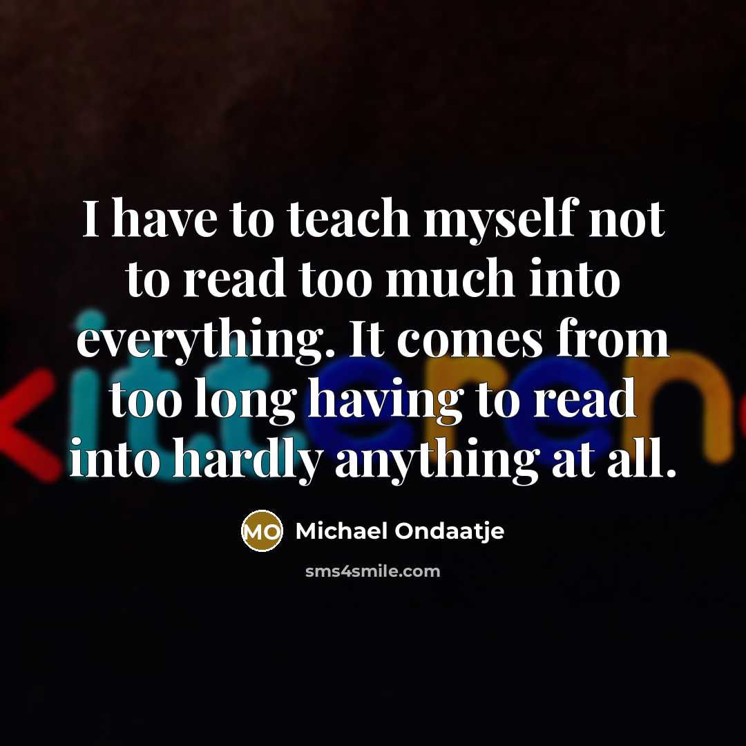 “I have to teach myself not to read too much…” quote by Michael Ondaatje