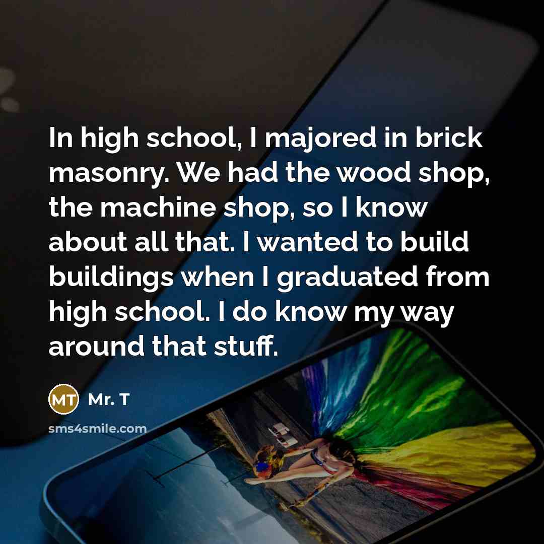 “In high school, I majored in brick masonry. We had…” quote by Mr. T