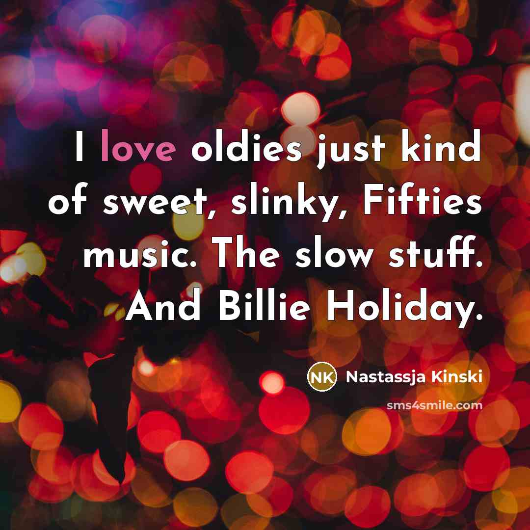 “I love oldies just kind of sweet, slinky, Fifties music. The slow stuff. And Billie Holiday.” quote by Nastassja Kinski