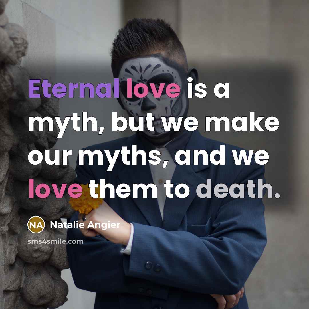 “Eternal love is a myth, but we make our myths,…” quote by Natalie Angier