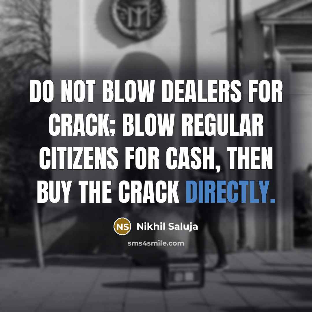 “Do not blow dealers for crack; blow regular citizens for…” quote by Nikhil Saluja