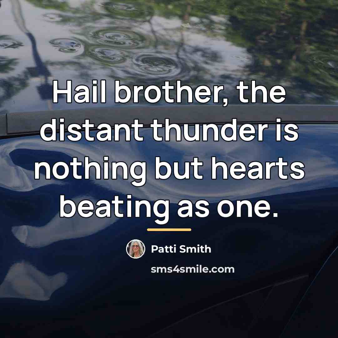 “Hail brother, the distant thunder is nothing but hearts beating…” quote by Patti Smith