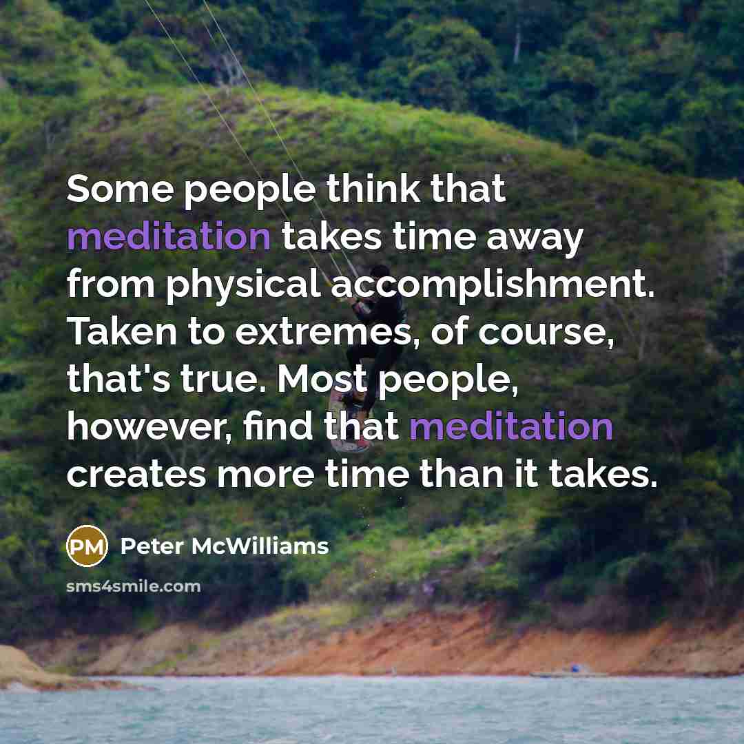 “Some people think that meditation takes time away from physical…” quote by Peter McWilliams