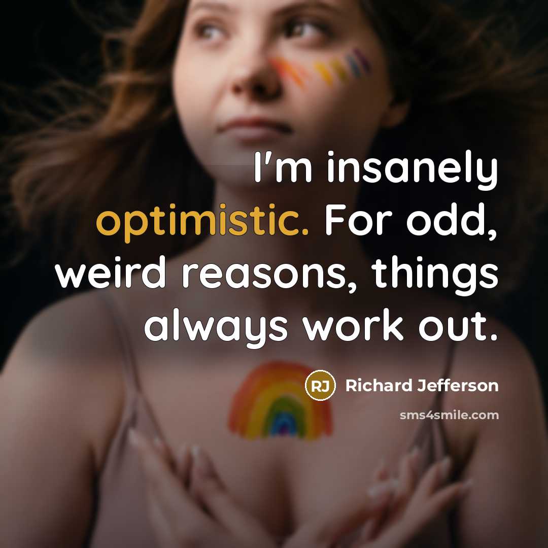 “I'm insanely optimistic. For odd, weird reasons, things always work…” quote by Richard Jefferson