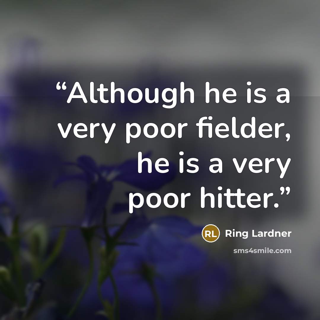 “Although he is a very poor fielder, he is a very poor hitter.” quote by Ring Lardner