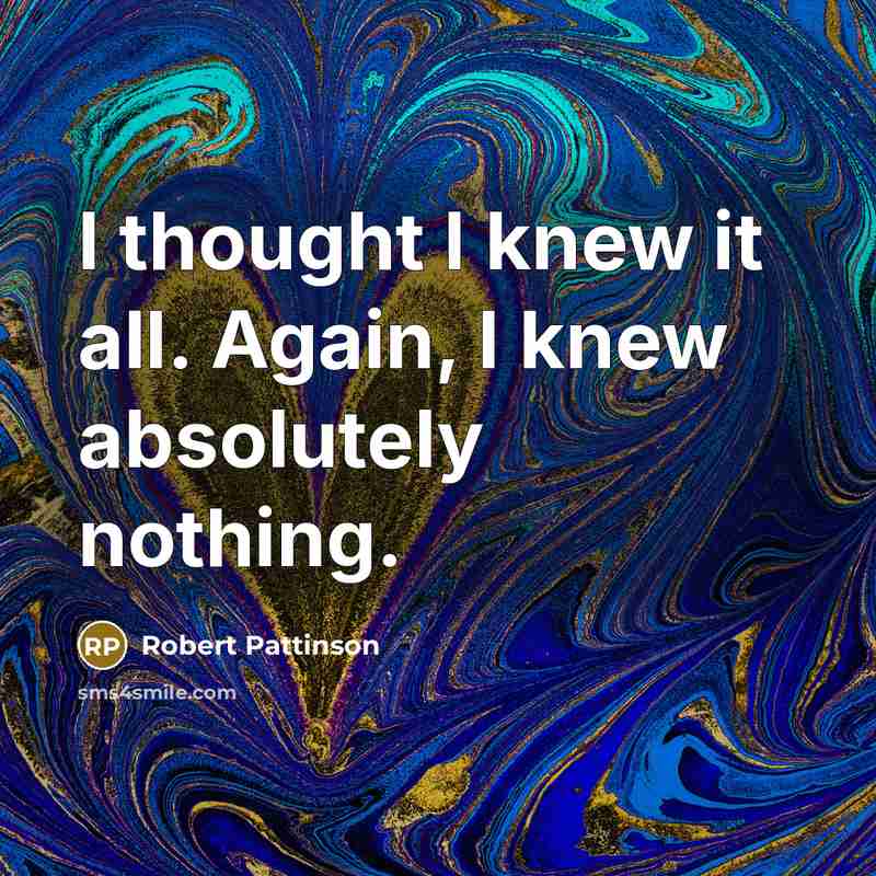 “I thought I knew it all. Again, I knew absolutely…” quote by Robert Pattinson