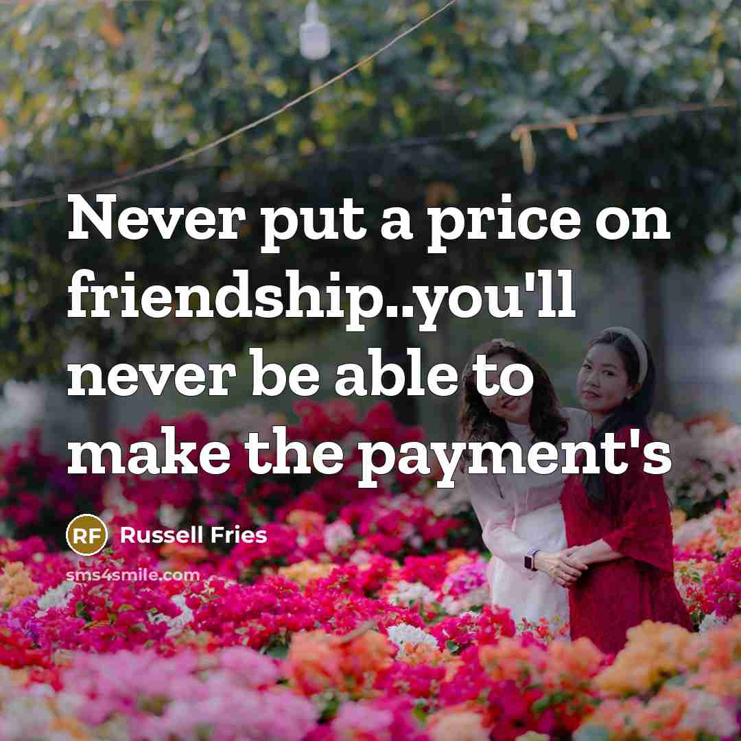 “Never put a price on friendship..you'll never be able to make the payment's” quote by Russell Fries