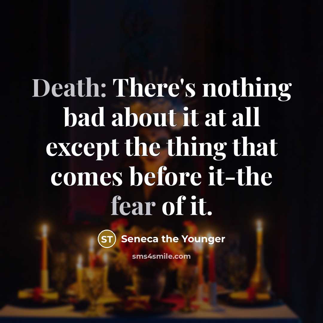 “Death: There's nothing bad about it at all except the thing that comes before it-the fear of it.” quote by Seneca the Younger