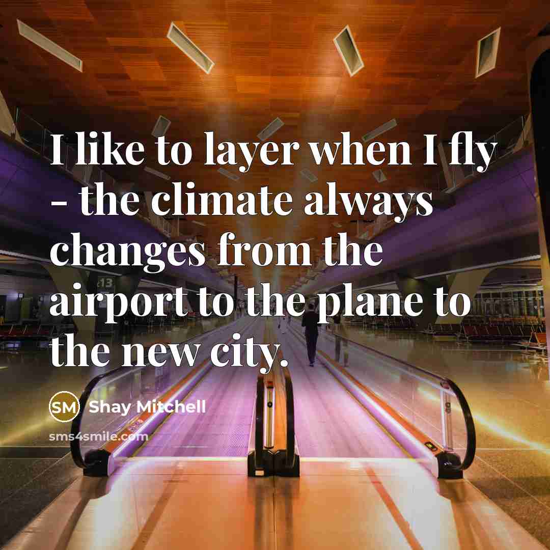 “I like to layer when I fly - the climate…” quote by Shay Mitchell
