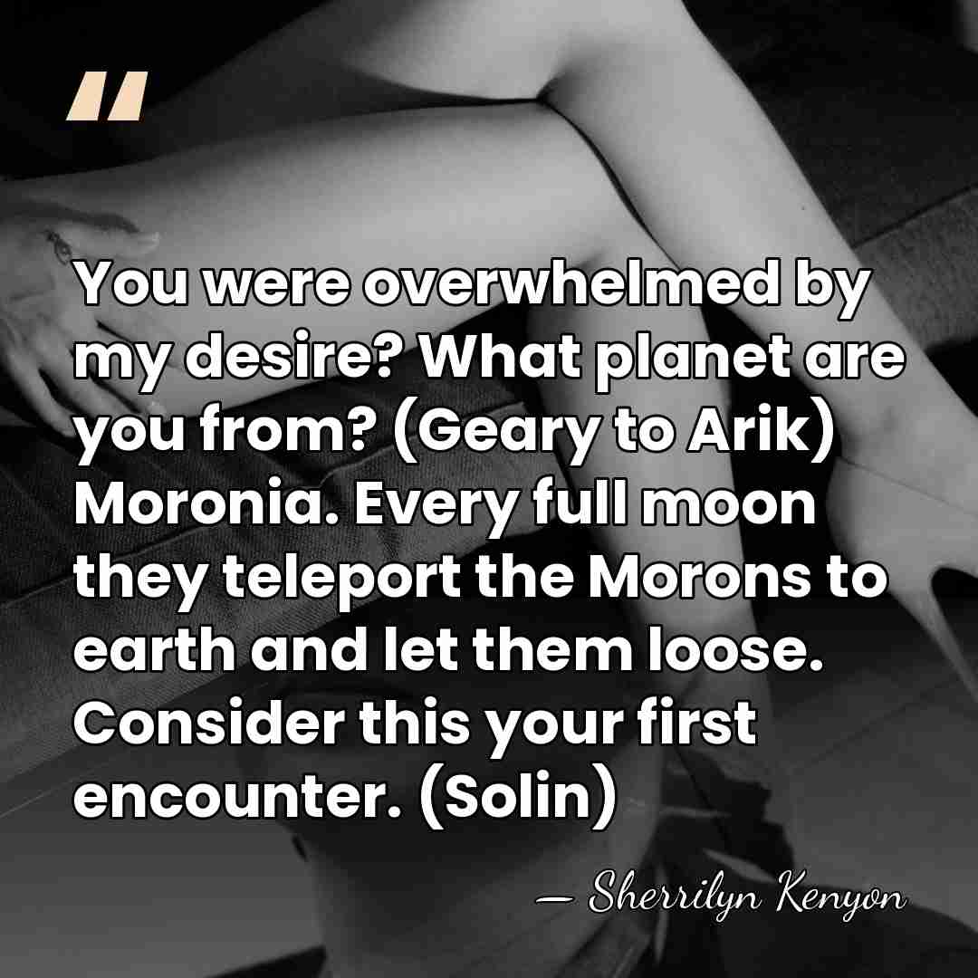 You were overwhelmed by my desire? What planet are you from? (Geary&hellip; - Sherrilyn Kenyon