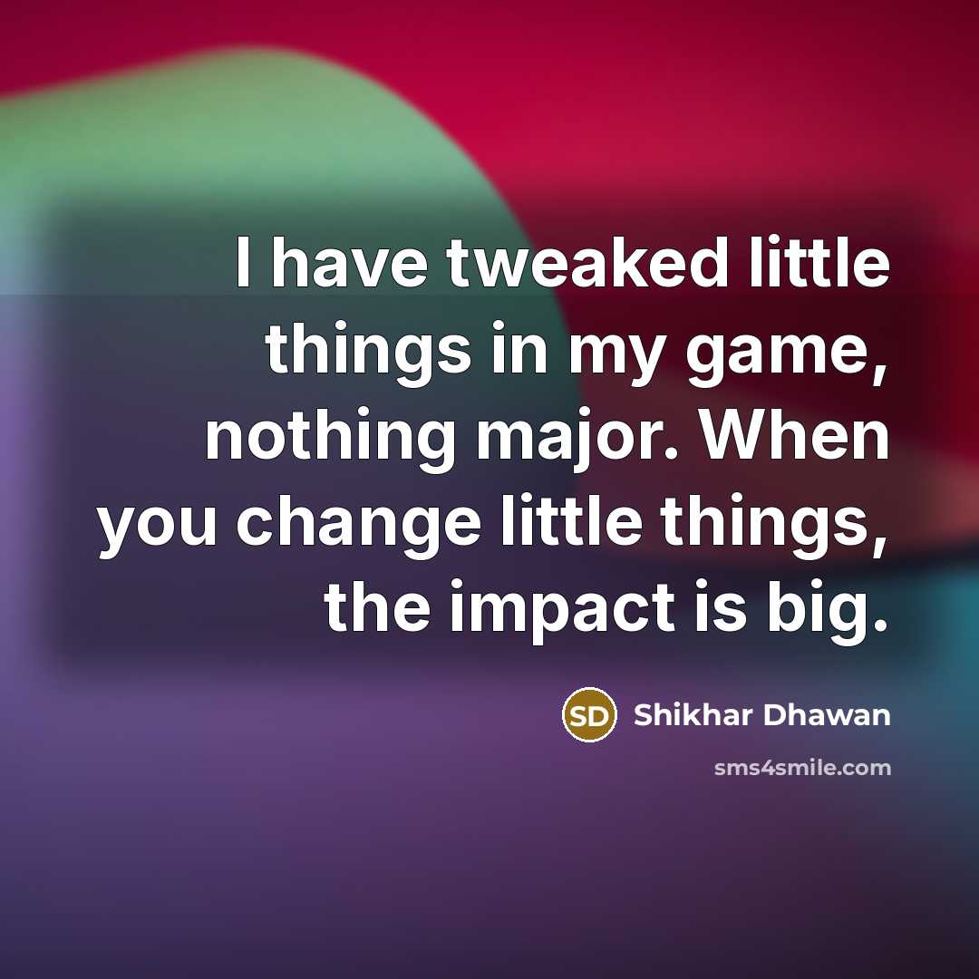 “I have tweaked little things in my game, nothing major.…” quote by Shikhar Dhawan
