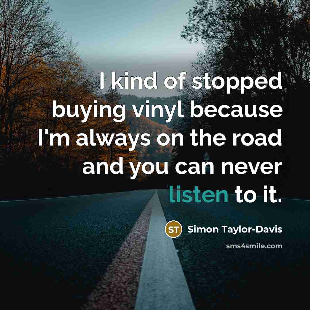 “I kind of stopped buying vinyl because I'm always on…” quote by Simon Taylor-Davis
