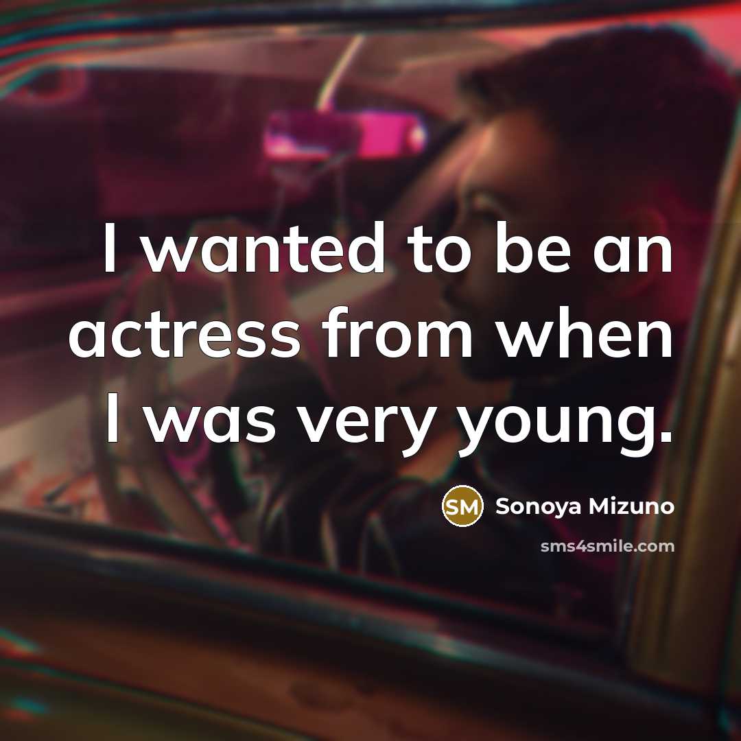 “I wanted to be an actress from when I was very young.” quote by Sonoya Mizuno