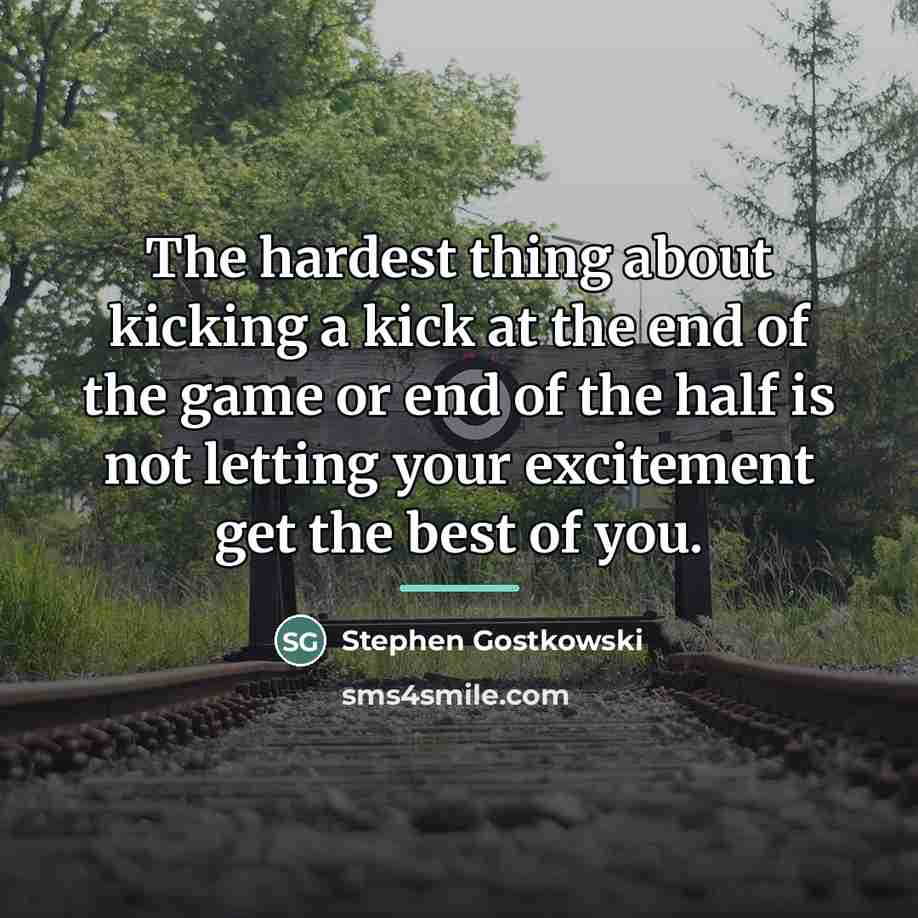 “The hardest thing about kicking a kick at the end…” quote by Stephen Gostkowski
