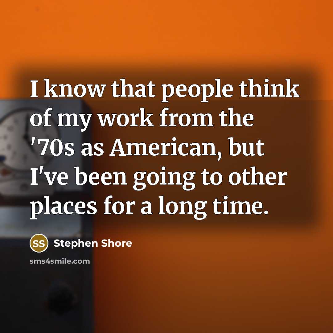 “I know that people think of my work from the '70s as American, but I've been going to other places for a long time.” quote by Stephen Shore