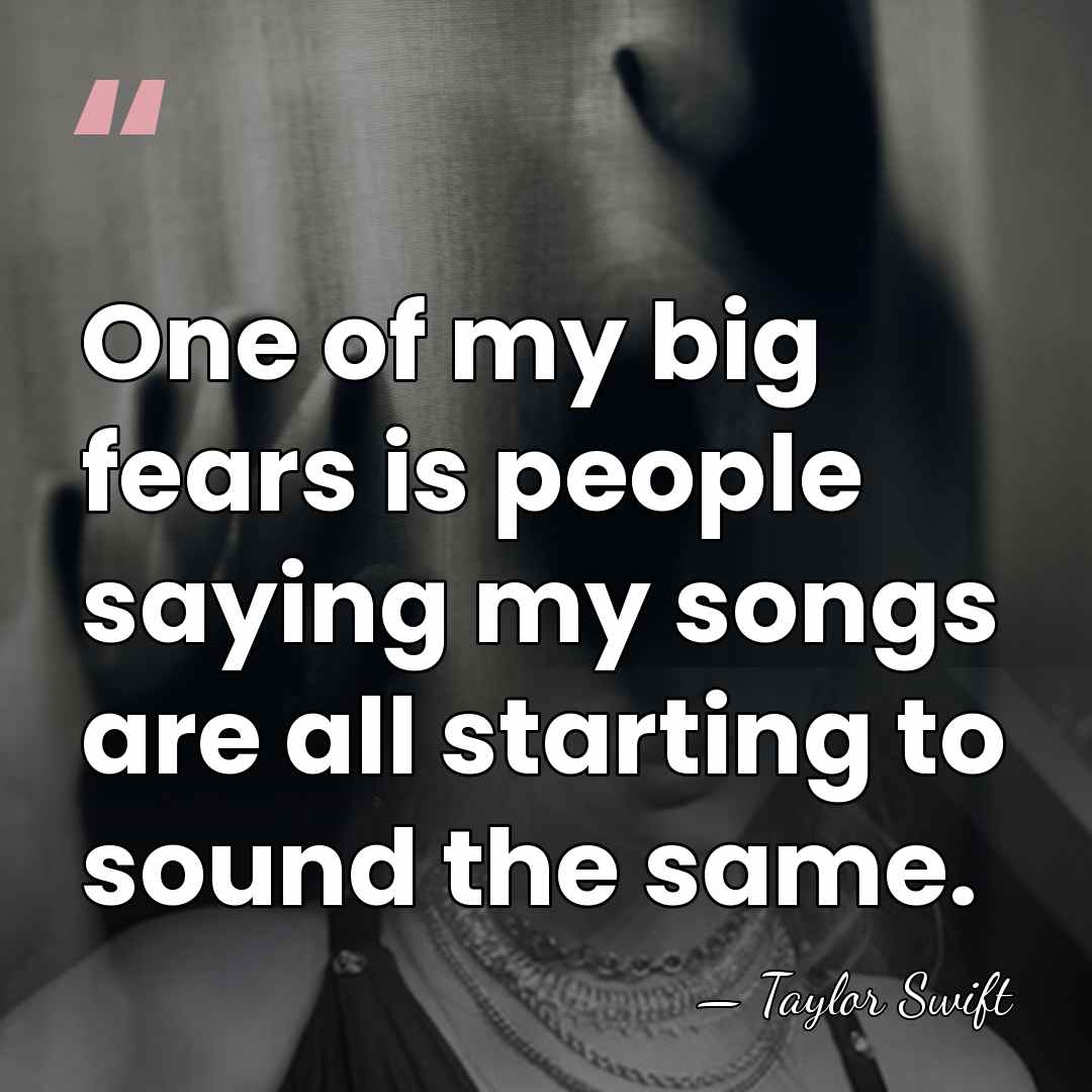 One of my big fears is people saying my songs are all&hellip; - Taylor Swift
