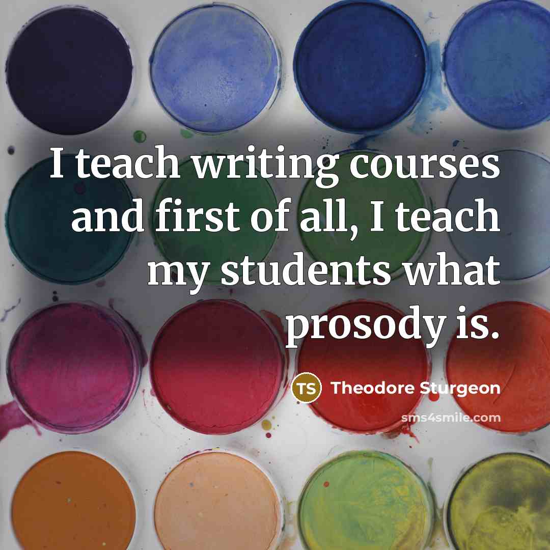 “I teach writing courses and first of all, I teach…” quote by Theodore Sturgeon