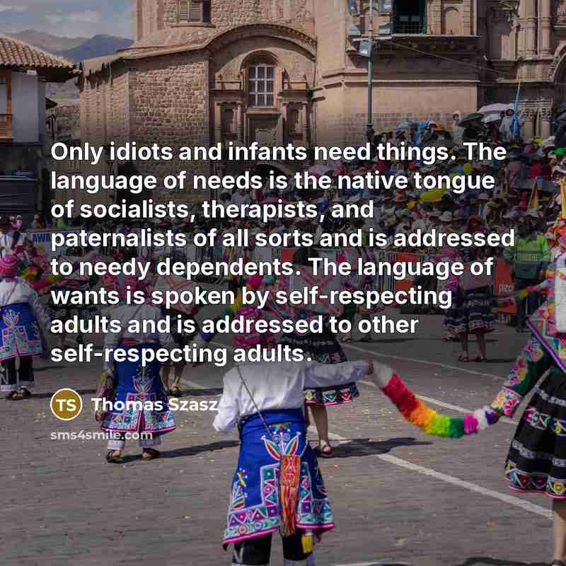 “Only idiots and infants need things. The language of needs…” quote by Thomas Szasz