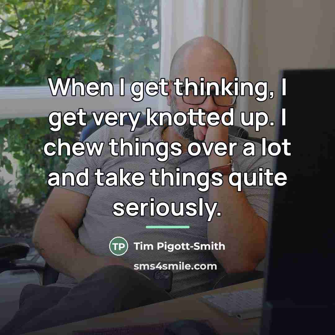 “When I get thinking, I get very knotted up. I…” quote by Tim Pigott-Smith