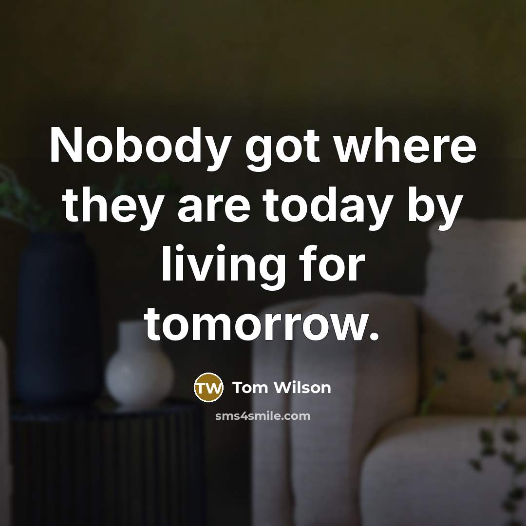 “Nobody got where they are today by living for tomorrow.…” quote by Tom Wilson